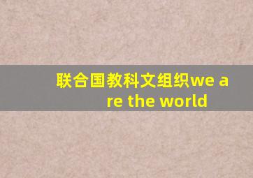 联合国教科文组织we are the world